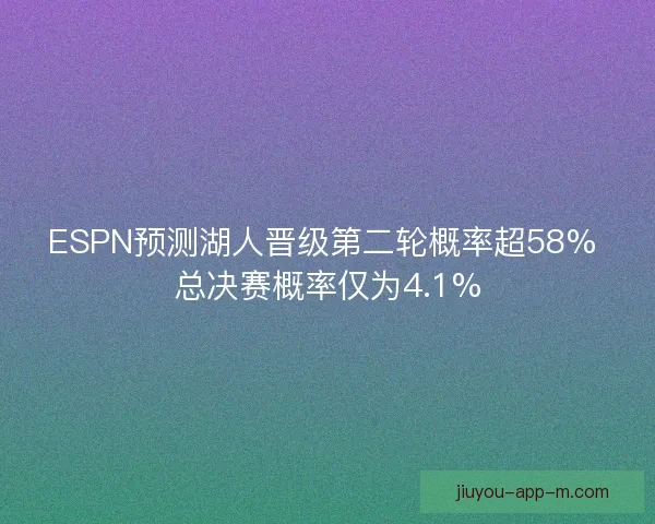 ESPN预测湖人晋级第二轮概率超58% 总决赛概率仅为4.1%