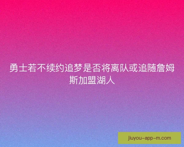 勇士若不续约追梦是否将离队或追随詹姆斯加盟湖人