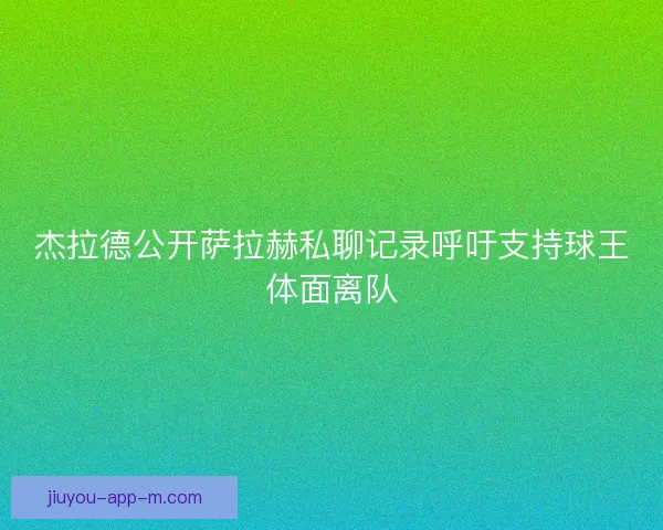 杰拉德公开萨拉赫私聊记录呼吁支持球王体面离队