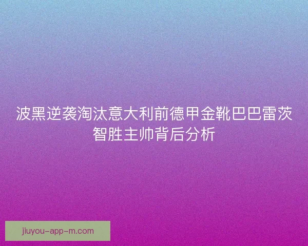 波黑逆袭淘汰意大利前德甲金靴巴巴雷茨智胜主帅背后分析