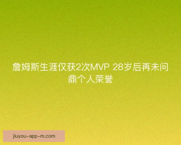詹姆斯生涯仅获2次MVP 28岁后再未问鼎个人荣誉