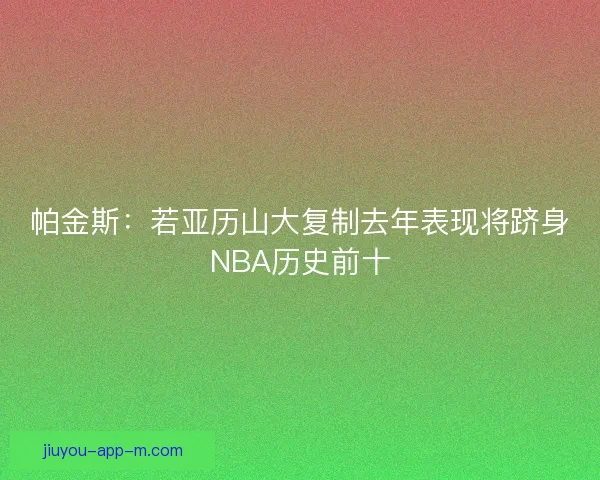 帕金斯：若亚历山大复制去年表现将跻身NBA历史前十