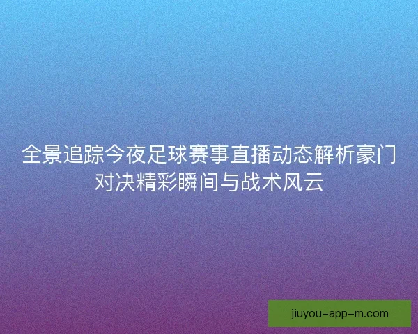 全景追踪今夜足球赛事直播动态解析豪门对决精彩瞬间与战术风云