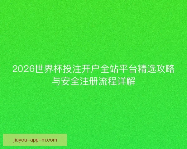 2026世界杯投注开户全站平台精选攻略与安全注册流程详解 2026世界杯投注开户全站平台精选攻略与安全注册流程详解