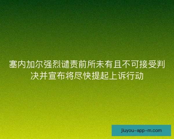 塞内加尔强烈谴责前所未有且不可接受判决并宣布将尽快提起上诉行动 塞内加尔强烈谴责前所未有且不可接受判决并宣布将尽快提起上诉行动