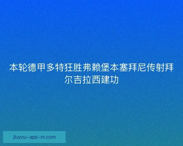 本轮德甲多特狂胜弗赖堡本塞拜尼传射拜尔吉拉西建功