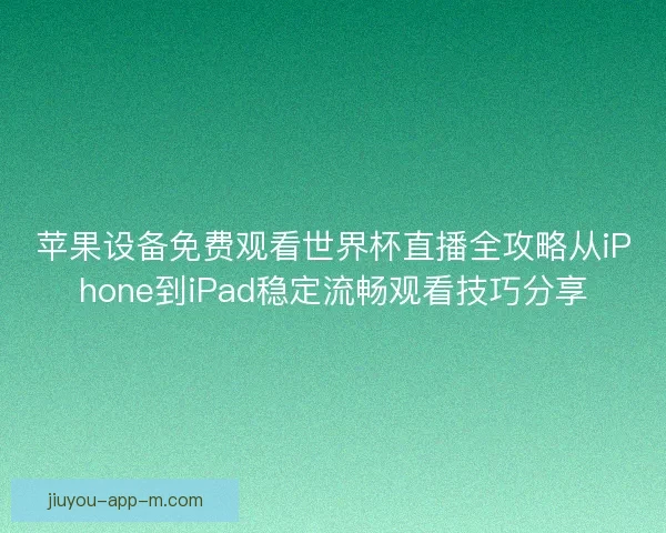 苹果设备免费观看世界杯直播全攻略从iPhone到iPad稳定流畅观看技巧分享 苹果设备免费观看世界杯直播全攻略从iPhone到iPad稳定流畅观看技巧分享
