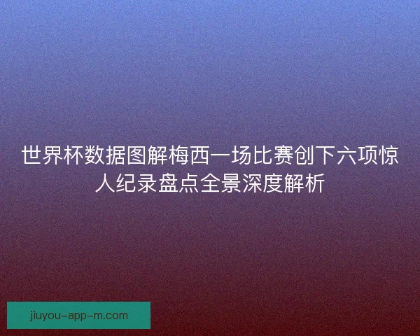 世界杯数据图解梅西一场比赛创下六项惊人纪录盘点全景深度解析 世界杯数据图解梅西一场比赛创下六项惊人纪录盘点全景深度解析